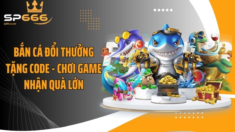 Bắn Cá Đổi Thưởng Tặng Code