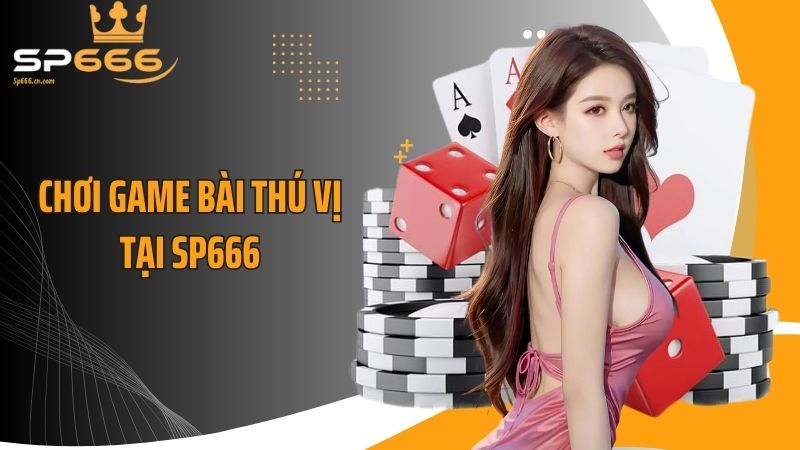 Chơi game bài thú vị tại SP666