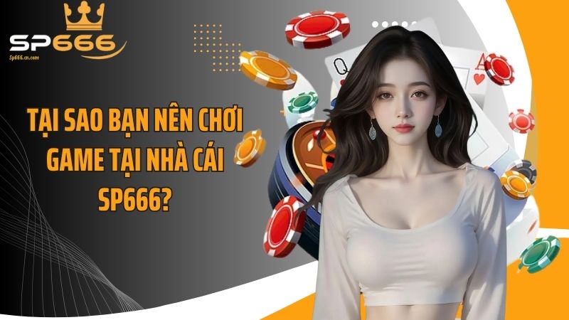 Tại sao bạn nên chơi game tại nhà cái SP666?